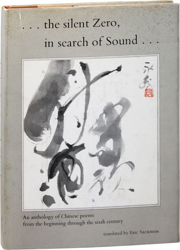 [Item #14243] ...the silent Zero, in search of Sound...An anthology of Chinese poems from the beginning through the sixth century. Eric SACKHEIM, Ch'en Yung-Sen.
