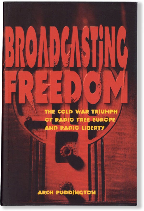 Item #16104] Broadcasting Freedom: The Cold War Triumph of Radio Free Europe and Radio Liberty....