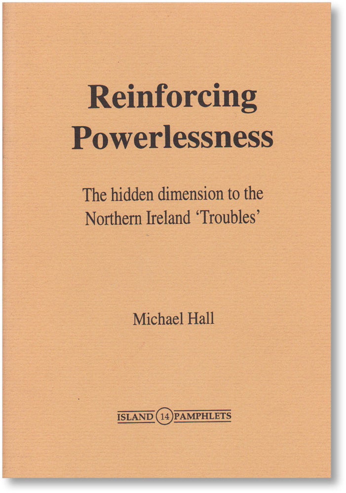 Item #16439] Reinforcing Powerlessness: the hidden dimension to the Northern Ireland 'Troubles'...