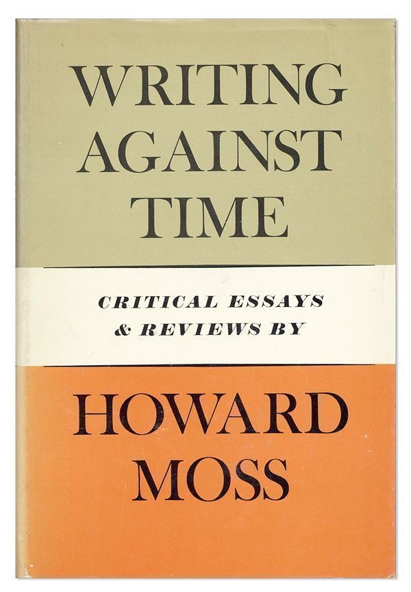 Item #22977] Writing Against Time: Critical Essays and Reviews. Howard MOSS