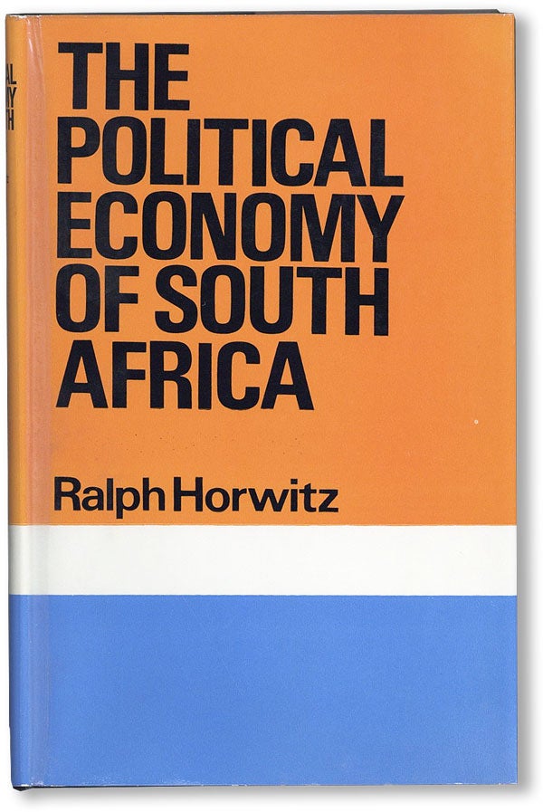 Item #24842] The Political Economy of South Africa. Ralph HORWITZ