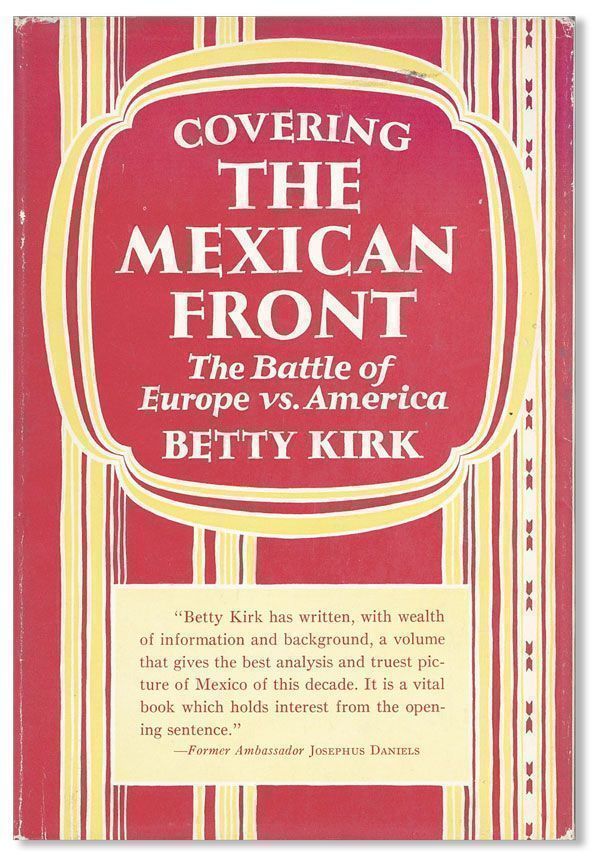 Item #26610] Covering the Mexican Front: the Battle of Europe vs. America. Betty KIRK