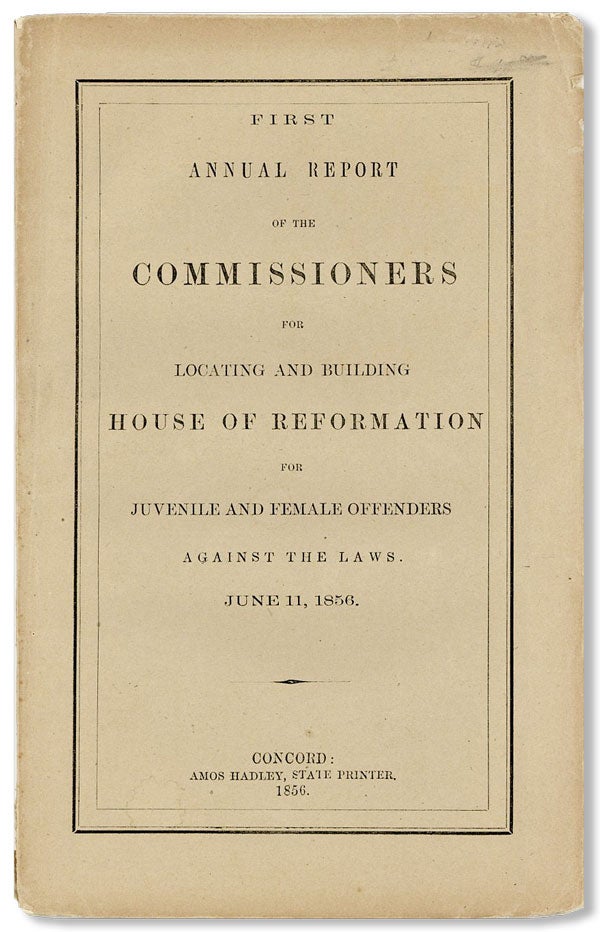 [Item #26964] First Annual Report of the Commissioners for Locating and Building House of Reformation for Juvenile and Female Offenders Against the Laws. June 11, 1856 [All published]. NEW HAMPSHIRE HOUSE OF REFORMATION.