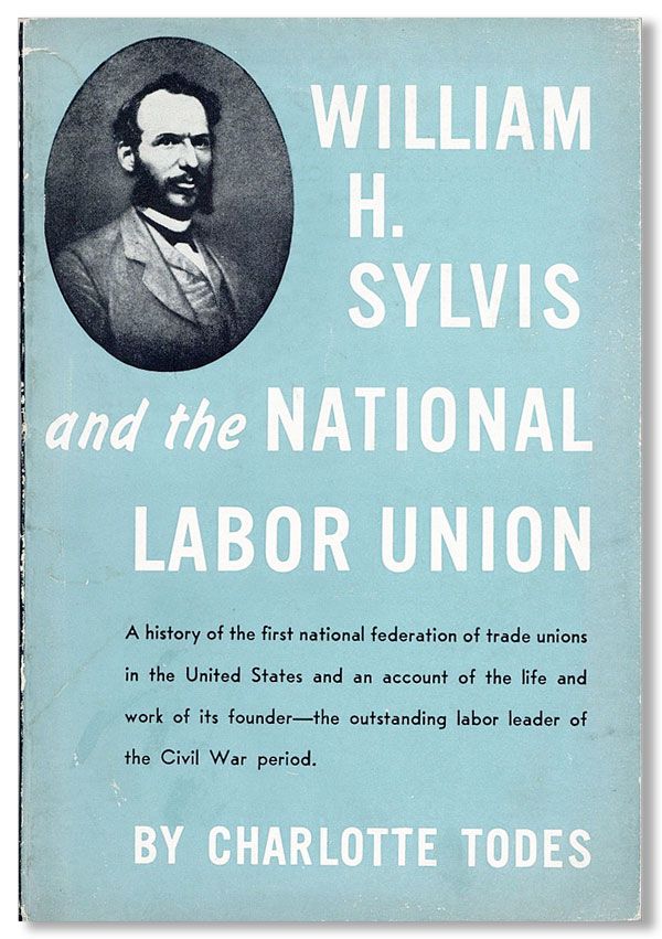 Item #32271] William H. Sylvis and the National Labor Union. Charlotte TODES