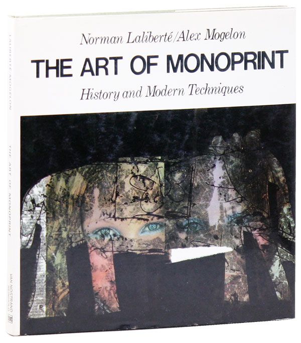 Item #32592] The Art of Monoprint: History and Modern Techniques. Norman LALIBERTÉ, Alex...