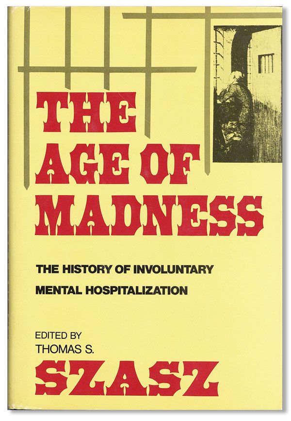 Item #36575] The Age of Madness: The History of Involuntary Mental Hospitalization. Thomas S....