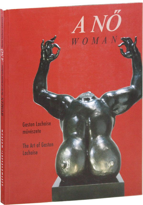 Item #37323] A Nö / Woman: Gaston Lachaise Müvéste / The Art of Gaston Lachaise, 1882-1935....