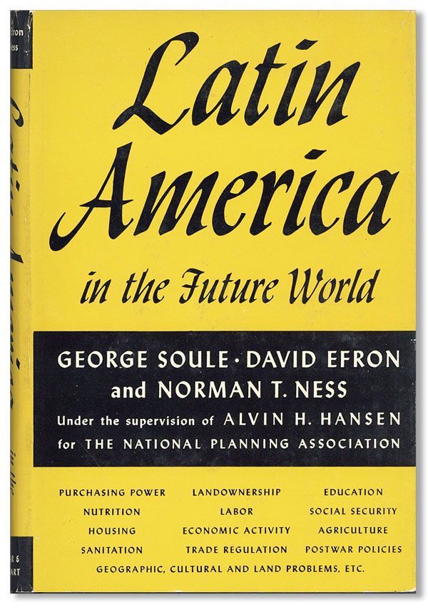 Item #37512] Latin America in the Future World. George SOULE, David Efron, Norman T. Ness,...
