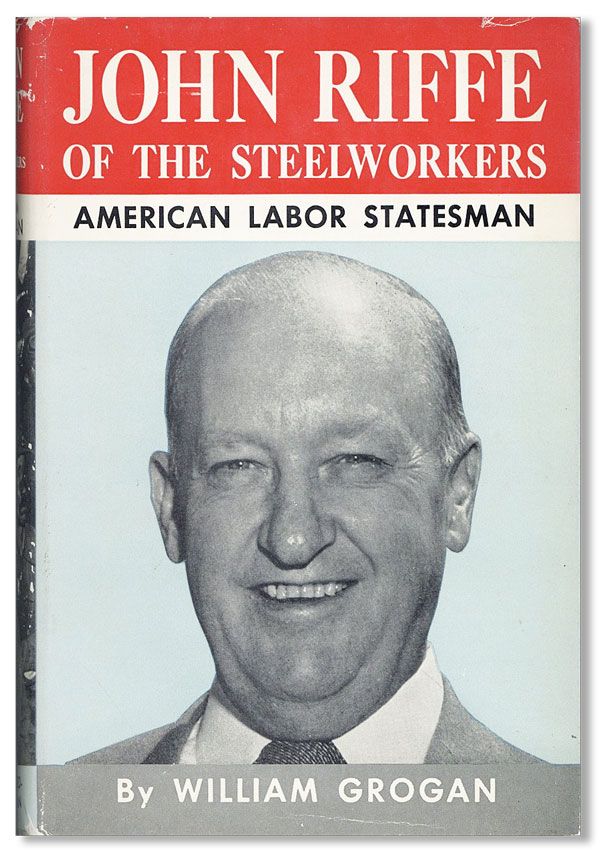 Item #37939] John Riffe of the Steelworkers: American Labor Statesman. William GROGAN