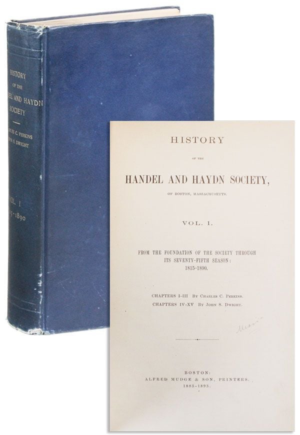 Item #38701] History of the Handel and Haydn Society of Boston, Massachusetts. Vol. 1: from the...