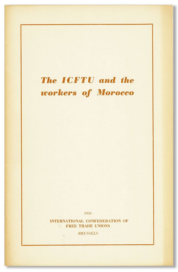 Item #41276] The ICFTU and the Workers of Morocco. INTERNATIONAL CONFEDERATION OF FREE TRADE UNIONS