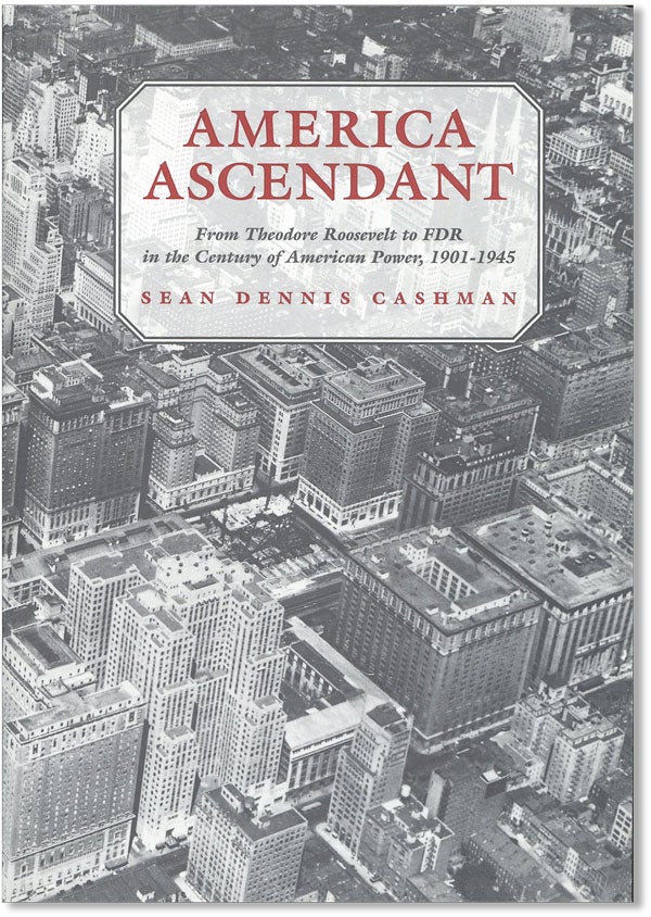 Item #41982] America Ascendant: from Theodore Roosevelt to FDR in the Century of American Power,...