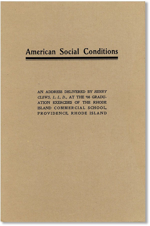 [Item #42471] American Social Conditions: an Address Delivered by Henry Clews, L.L.D. at the '08 Graduation Exercises of the Rhode Island Commercial School, Providence, Rhode Island. Henry CLEWS.