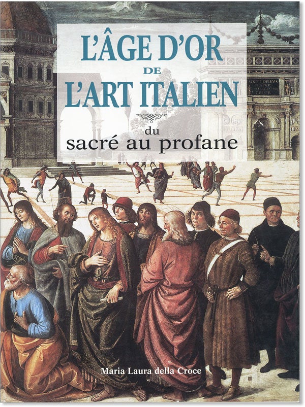 Item #43137] L'Âge d'Or de L'Art Italien: du Sacré au Profane. Maria Laura DELLA CROCE, trans...