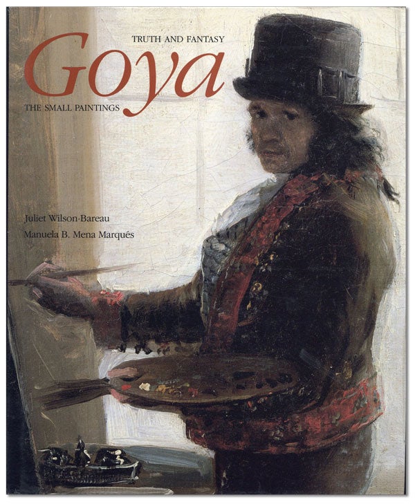 Item #44275] Goya: Truth and Fantasy – The Small Paintings. GOYA, Juliet WILSON-BAREAU, Manuela...