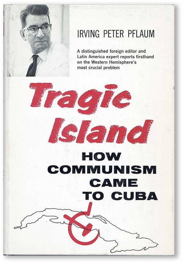 Item #44929] Tragic Island: How Communism Came to Cuba. CUBA, Irving Peter PFLAUM