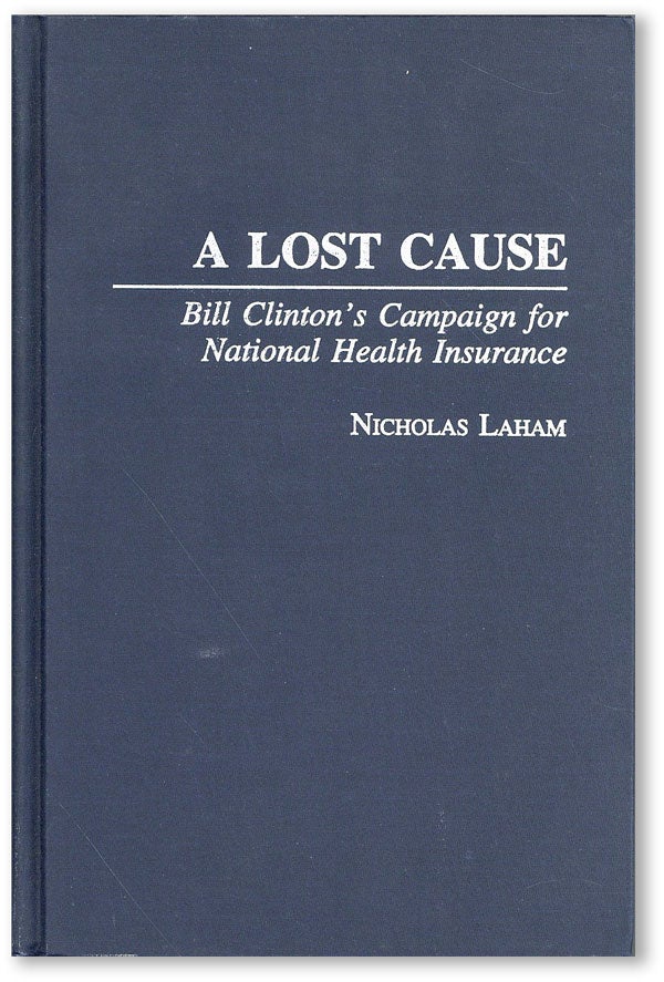 Item #45321] A Lost Cause: Bill Clinton's Campaign for National Health Insurance. Nicholas LAHAM
