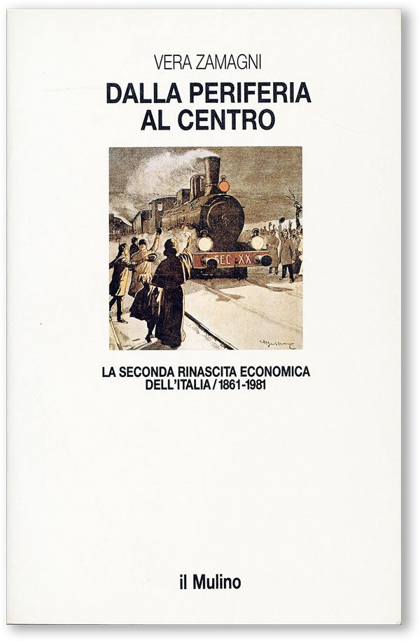 Item #45896] Dalla Periferia al Centro: La Seconda Rinascita Economica dell'Italia, 1861 - 1981....