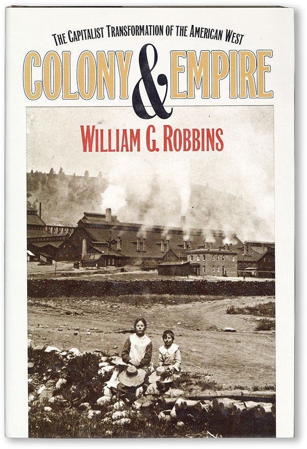 Item #47059] Colony and Empire: The Capitalist Transformation of the American West. William G....