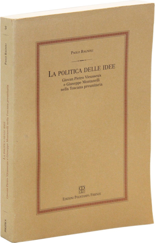 [Item #47085] La Politica delle Idee: Giovan Pietro Vieusseux e Giuseppe Montanelli nella Toscana Preunitaria. Paolo BAGNOLI.