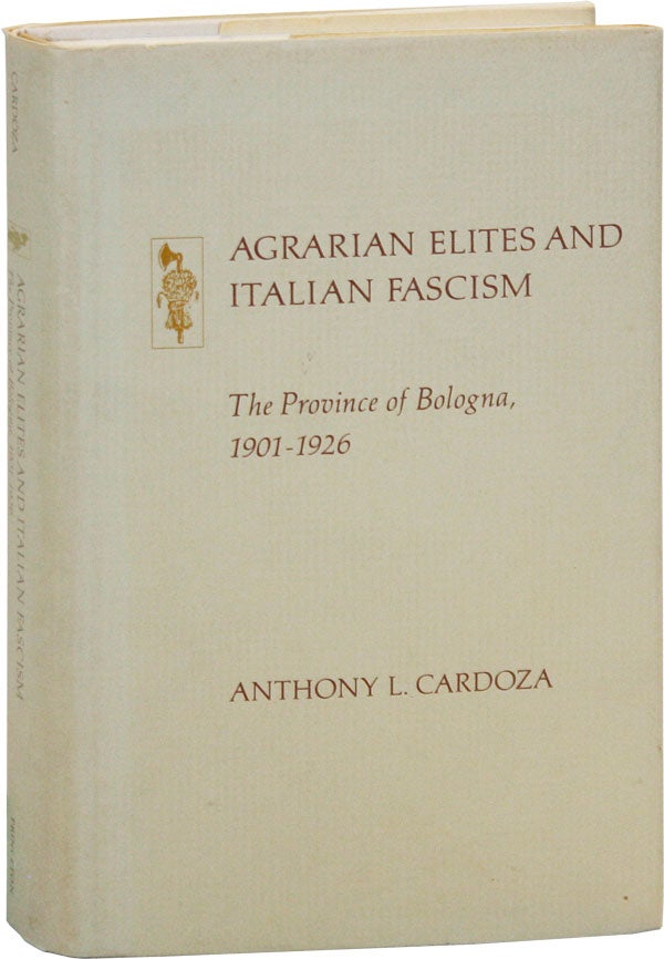 Item #47298] Agrarian Elites and Italian Fascism: The Province of Bologna, 1901-1926. Anthony L....