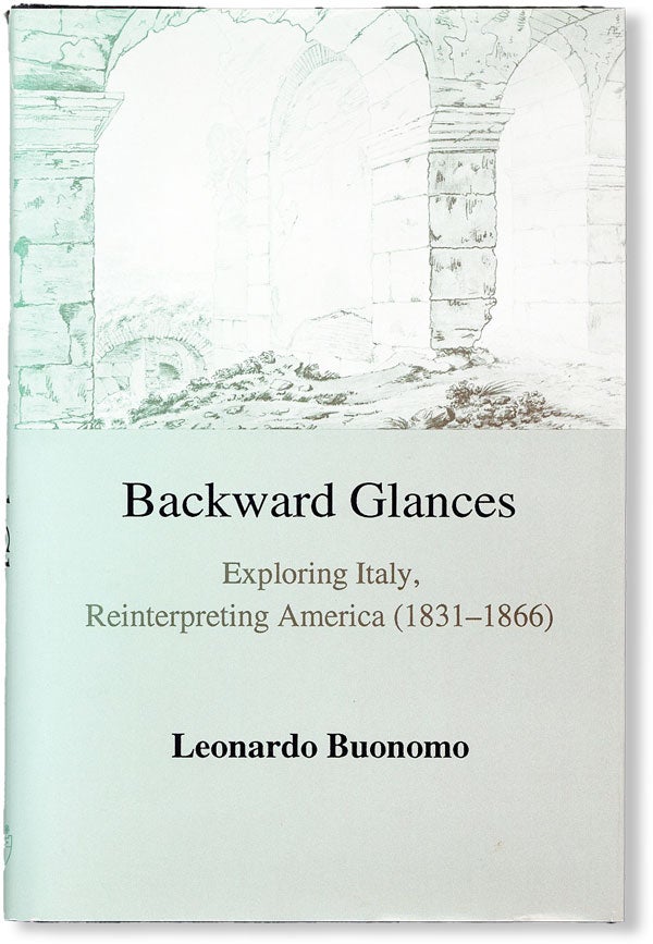 Item #48242] Backward Glances. Exploring Italy, Reinterpreting America (1831-1866). Leonardo BUONOMO
