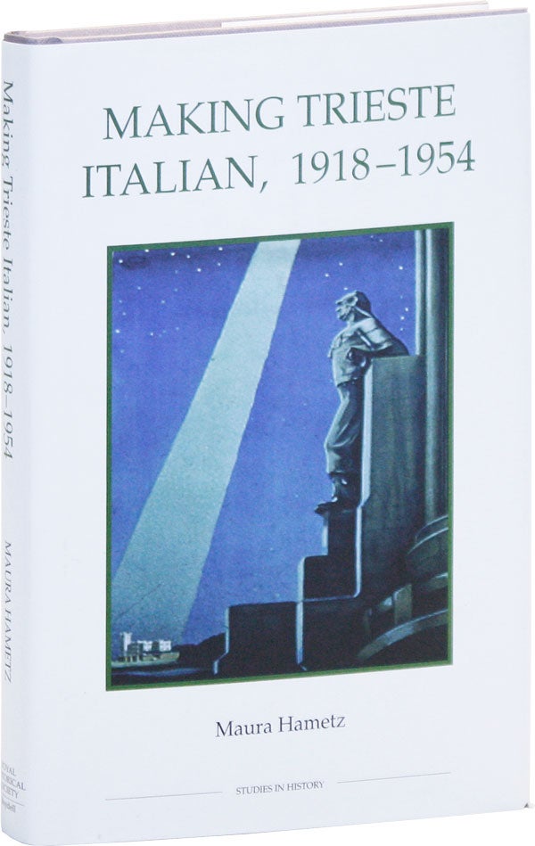 Item #48414] Making Trieste Italian, 1918-1954. Maura HAMETZ