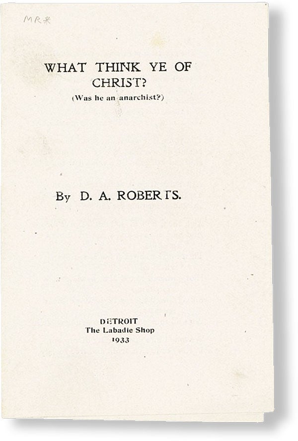 What Think Ye of Christ? (Was he an anarchist? JO LABADIE, D. A. ROBERTS.