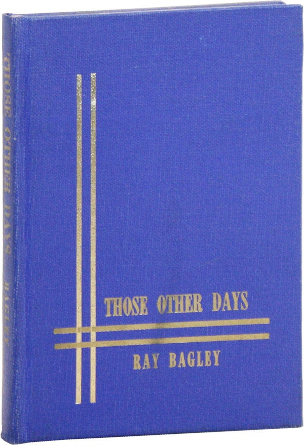 Item #49226] The Poems of Ray Bagley [title from cover: Those Other Days]. Ray BAGLEY