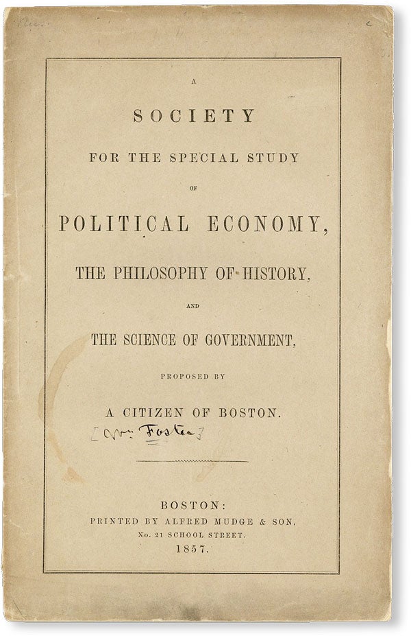 [Item #50040] A Society for the Special Study of Political Economy, the Philosophy of History, and the Science of Government, Proposed by a Citizen of Boston. "A CITIZEN OF BOSTON", William FOSTER.