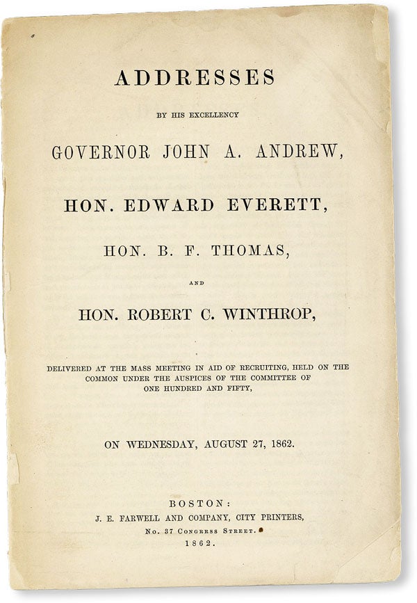 [Item #50109] Addresses by His Excellency Governor John A. Andrew, Hon. Edward Everett, Hon. B.F. Thomas, and Hon. Robert C. Winthrop, Delivered at the mass meeting in aid of recruiting, held on the common under the auspices of the Committee of One Hundred and Fifty, on Wednesday, August 27, 1862. John A. ANDREW, Edward Everett.