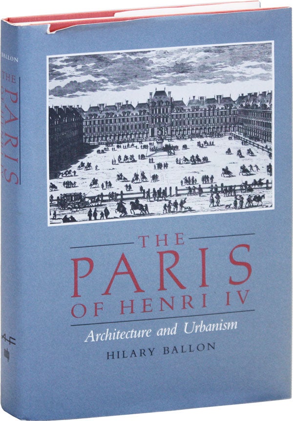 Item #50383] The Paris of Henry IV: Architecture and Urbanism. Hilary BALLON