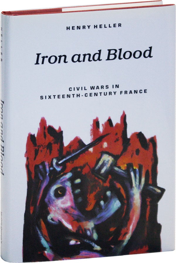 Item #50402] Iron and Blood: Civil Wars in Sixteenth-Century France. Henry HELLER