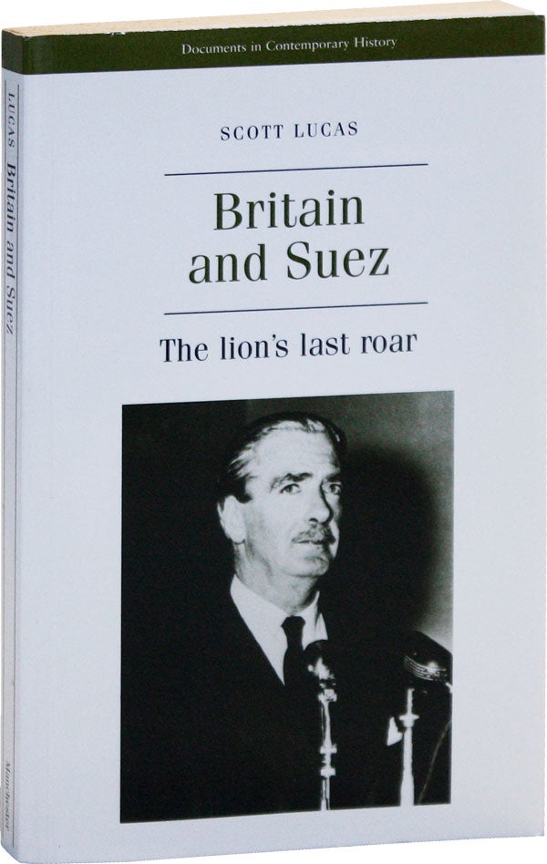 Item #50480] Britain and Suez: the lion's last roar. Scott LUCAS