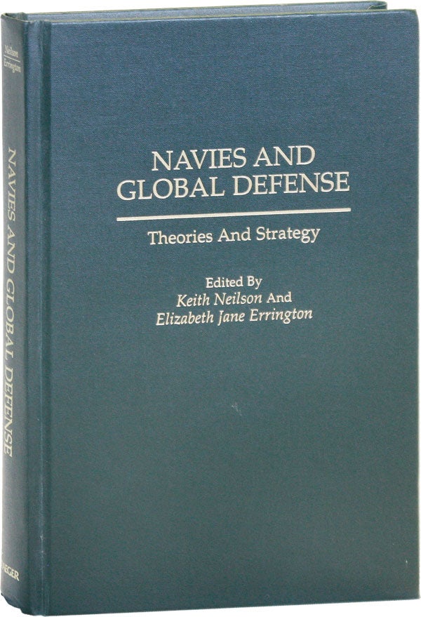 Item #50484] Navies and Global Defense: Theories and Strategy. Keith NEILSON, Elizabeth Jane...