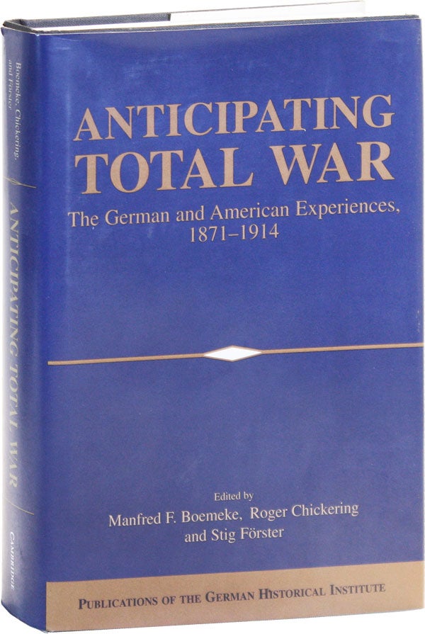 Item #50492] Anticipating Total War: the German and American Experiences, 1871-1914. Manfred F....
