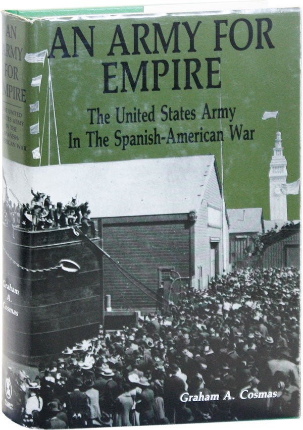 Item #50629] An Army for Empire: The United States Army in the Spanish-American War. Graham A....