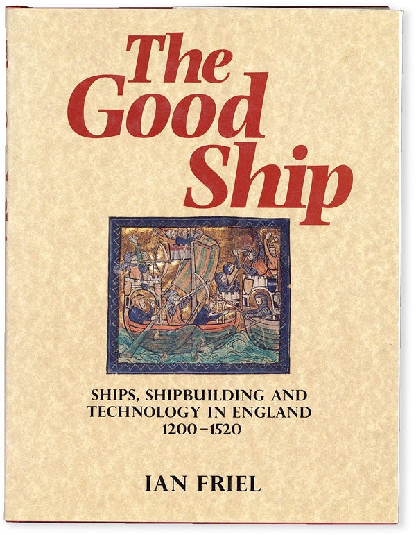Item #50740] The Good Ship: Ships, Shipbuilding and Technology in England 1200-1520. Ian FRIEL