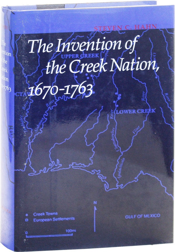 Item #50928] The Invention of the Creek Nation, 1670-1763. Steven C. HAHN