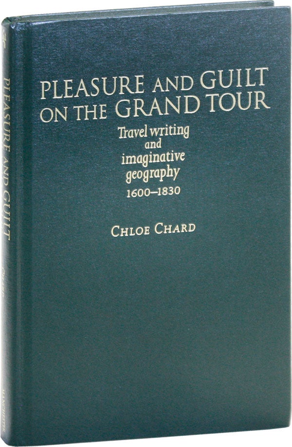 [Item #50971] Pleasure and Guilt on the Grand Tour: Travel writing and imaginative geography 1600-1830. Chloe CHARD.