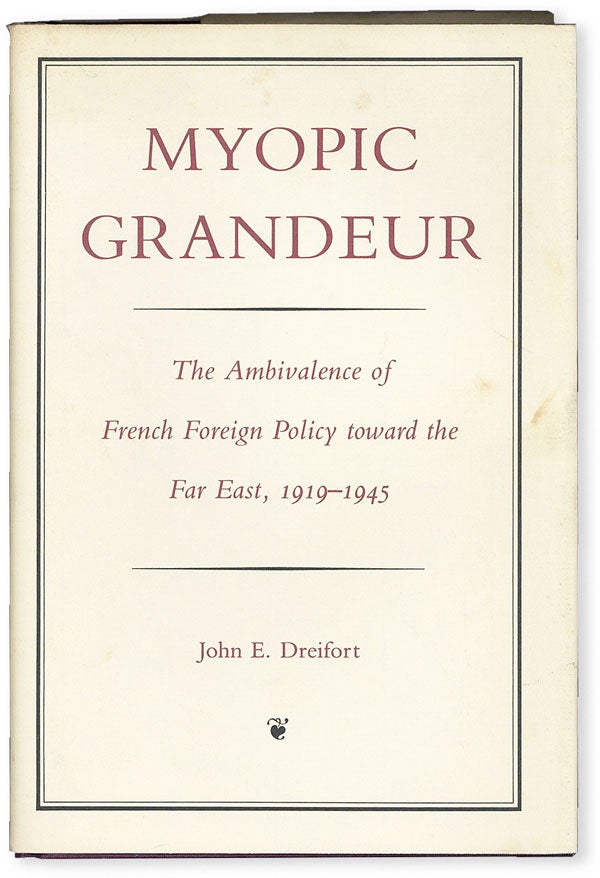 Item #51020] Myopic Grandeur: The Ambivalence of French Foreign Policy toward the Far East,...