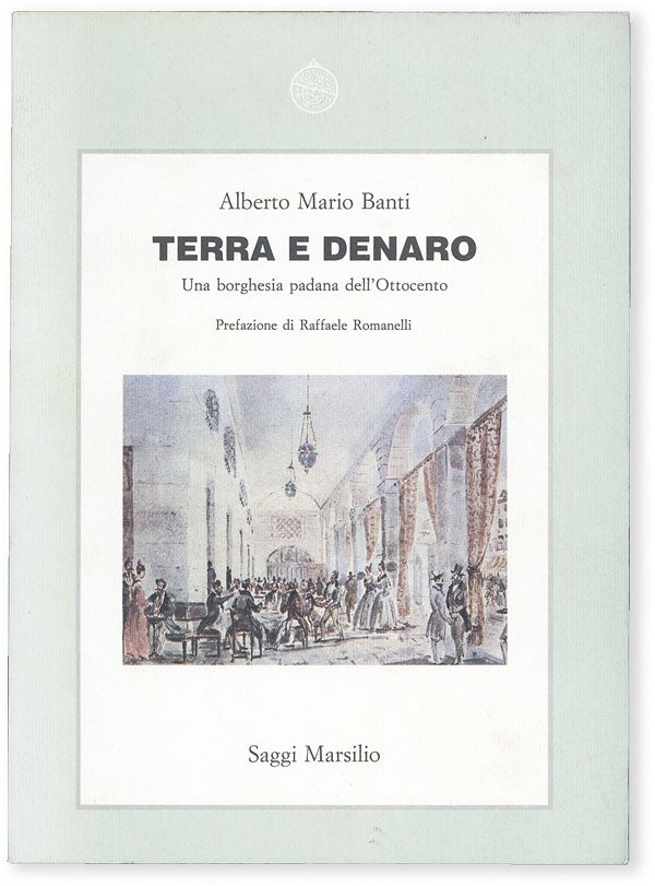 Item #51641] Terra E Denaro: Una borghesia padana dell'Ottocento. Alberto Mario BANTI, preface...