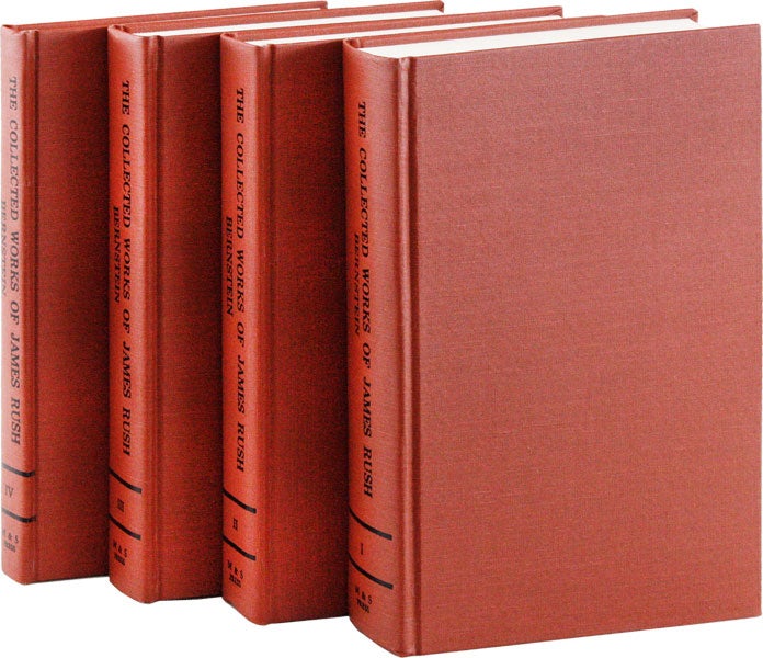 Item #53591] The Collected Works of James Rush (4 vols). James RUSH, ed Melvin Bernstein
