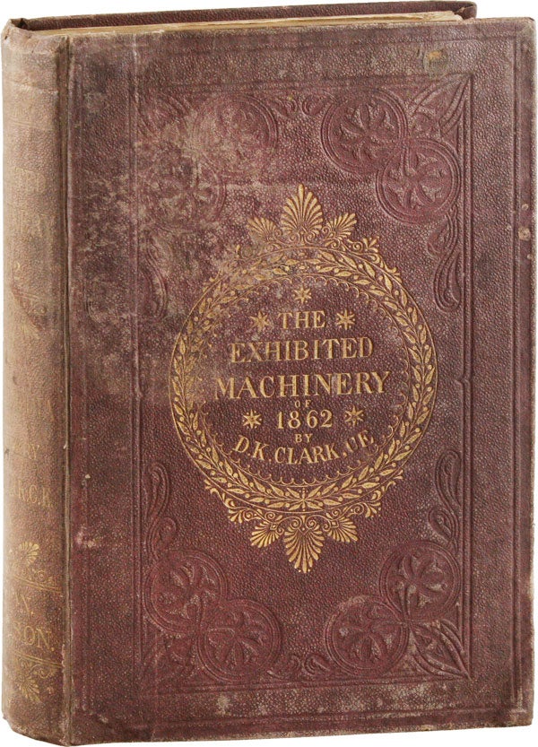 Item #53725] The Exhibited Machinery of 1862: a Cyclopaedia of the Machinery Represented at the...