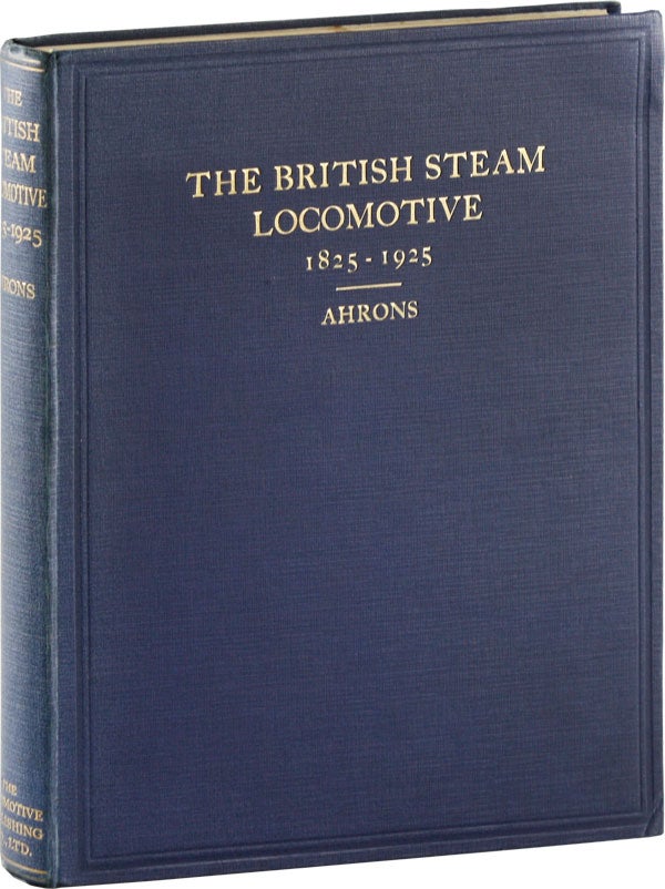 Item #54045] The British Steam Railway Locomotive 1825-1925. E. L. AHRONS, Ernest Leopold