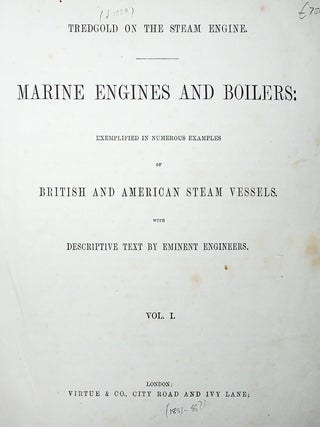 Tredgold on the Steam Engine. Marine Engines and Boilers: Exemplified in Numerous Examples of British and American Steam Vessels. With Descriptive Text by Eminent Engineers