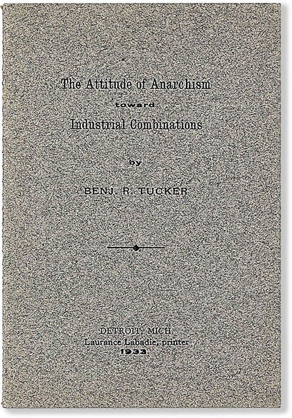 Item #55114] The Attitude of Anarchism Toward Industrial Combinations. ANARCHISM, Benjamin R. TUCKER