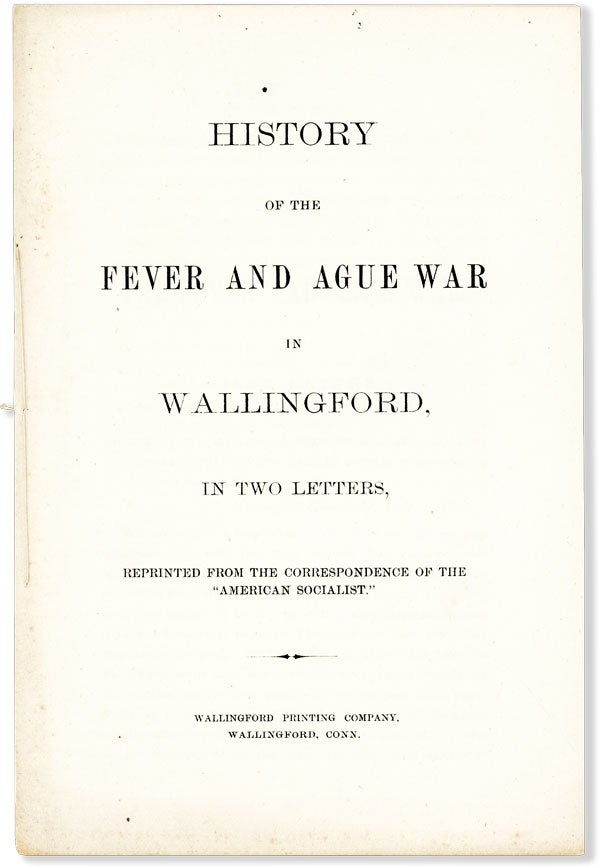 [Item #55671] History of the Fever and Ague War in Wallingford, in Two Letters, Reprinted from the Correspondence of the "American Socialist" ONEIDA COMMUNITY, John Humphrey NOYES.