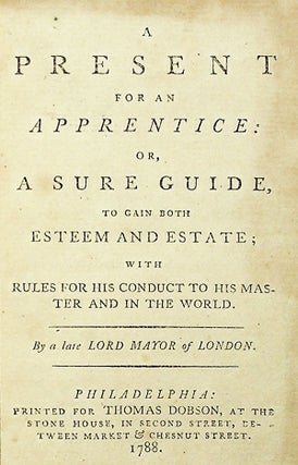 A Present for an Apprentice: Or, A Sure Guide, to Gain Both Esteem and Estate; with Rules for His Conduct to His Master and in the World