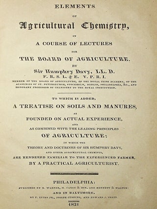 Elements of Agricultural Chemistry, in a Course of Lectures for the Board of Agriculture. To Which is Added, A Treatise on Soils and Manures, as Founded on Actual Experience, and as Combined with the Leading Principles of Agriculture: in which the Theory and Doctrines of Sir Humphry Davy, and Other Agricultural Chemists, are Rendered Familiar to the Experienced Farmer, by a Practical Agriculturalist